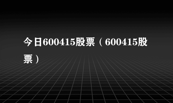 今日600415股票（600415股票）