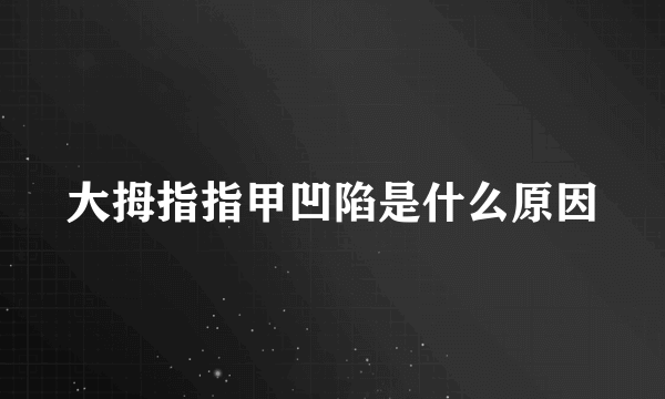 大拇指指甲凹陷是什么原因