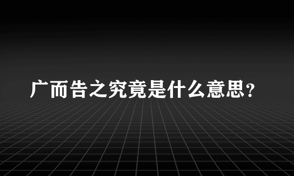 广而告之究竟是什么意思？