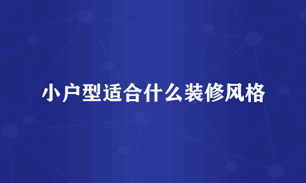 小户型适合什么装修风格