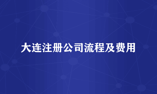 大连注册公司流程及费用