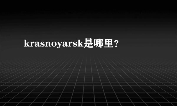 krasnoyarsk是哪里？