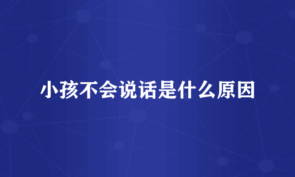 小孩不会说话是什么原因