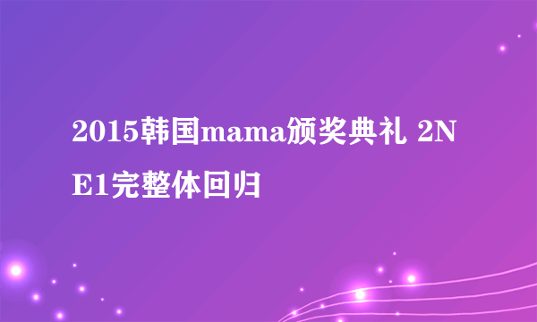 2015韩国mama颁奖典礼 2NE1完整体回归
