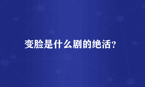 变脸是什么剧的绝活？