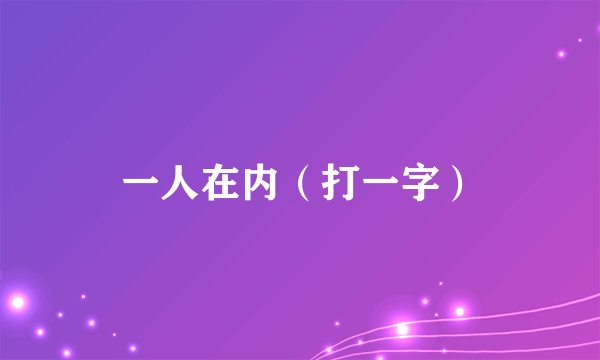 一人在内（打一字）