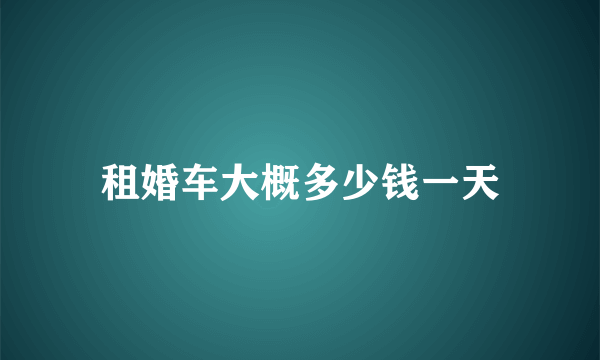 租婚车大概多少钱一天