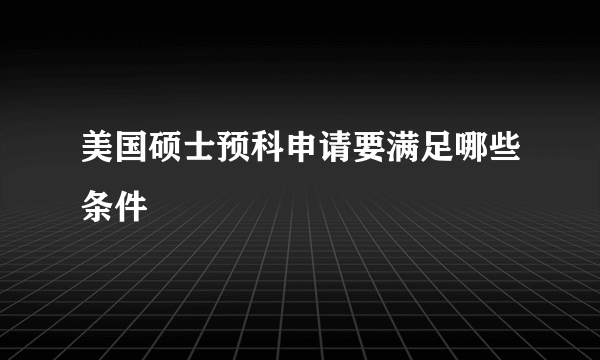 美国硕士预科申请要满足哪些条件