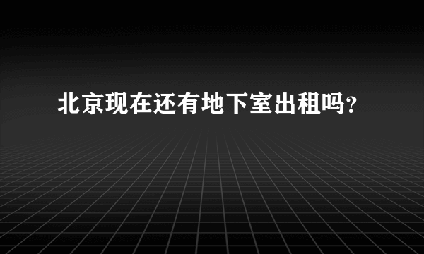 北京现在还有地下室出租吗？