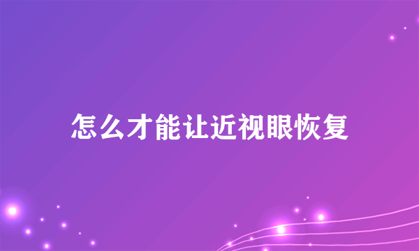 怎么才能让近视眼恢复
