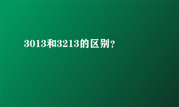 3013和3213的区别？