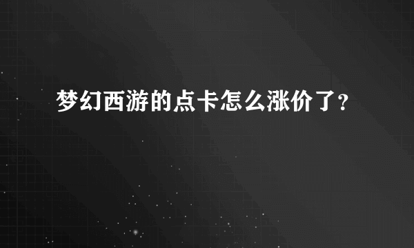 梦幻西游的点卡怎么涨价了？
