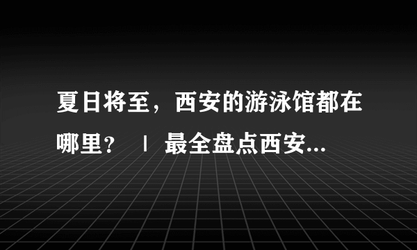 夏日将至，西安的游泳馆都在哪里？ ｜ 最全盘点西安所有游泳馆 ｜ 地址电话点评