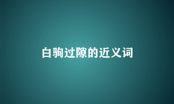 白驹过隙的近义词