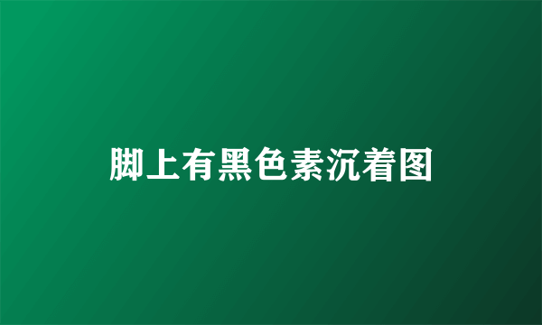 脚上有黑色素沉着图