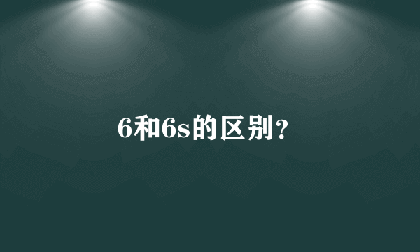 6和6s的区别？