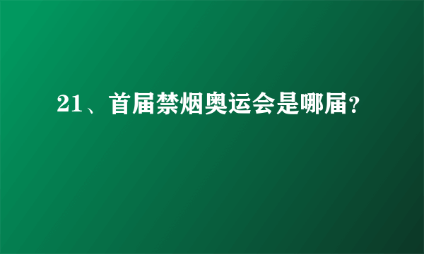 21、首届禁烟奥运会是哪届？