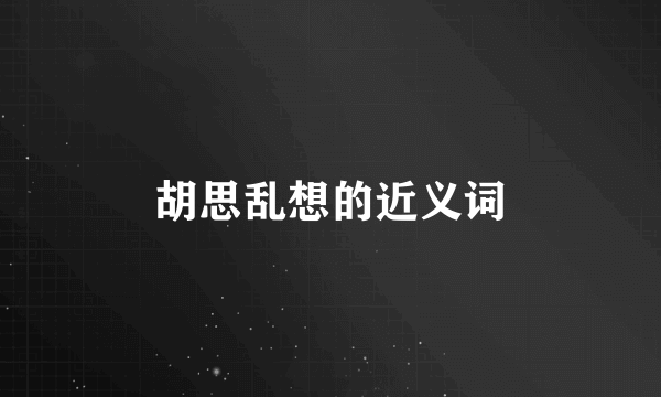 胡思乱想的近义词