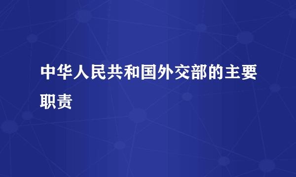 中华人民共和国外交部的主要职责