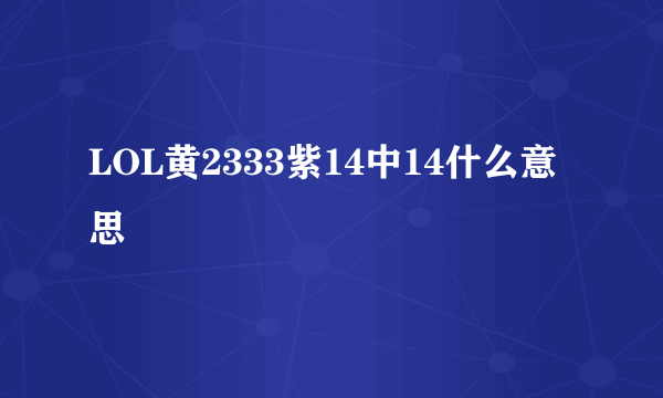 LOL黄2333紫14中14什么意思