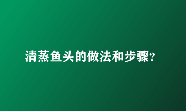 清蒸鱼头的做法和步骤？