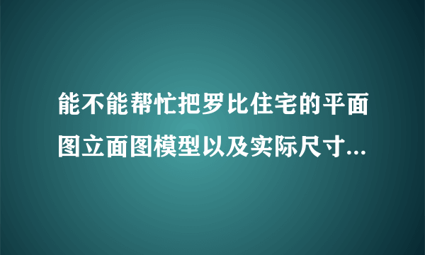 能不能帮忙把罗比住宅的平面图立面图模型以及实际尺寸发我一份急用，万分感谢。