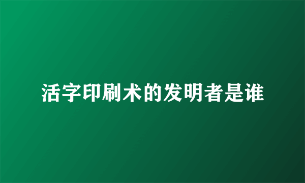 活字印刷术的发明者是谁