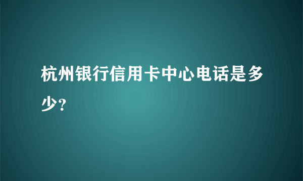 杭州银行信用卡中心电话是多少？
