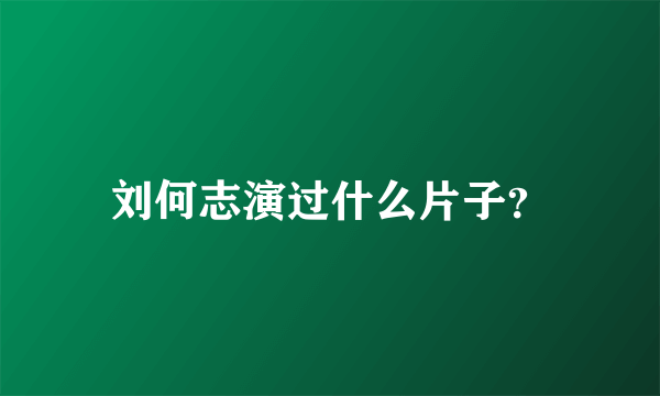 刘何志演过什么片子？