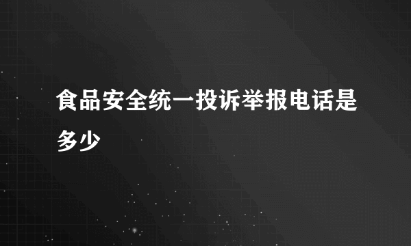 食品安全统一投诉举报电话是多少