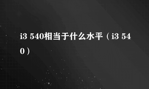 i3 540相当于什么水平（i3 540）