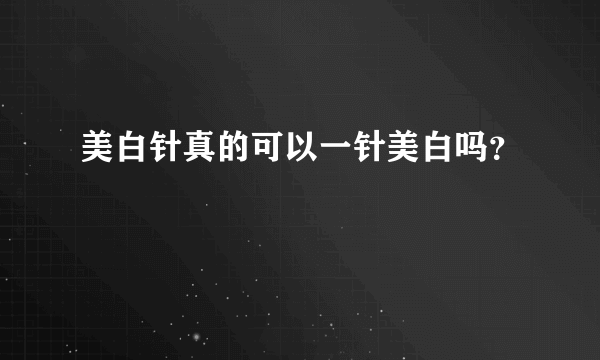 美白针真的可以一针美白吗？