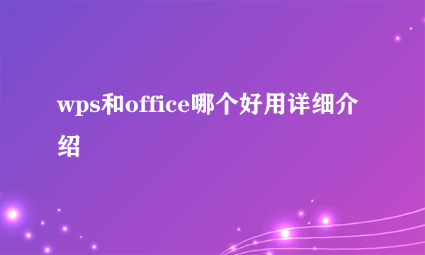 wps和office哪个好用详细介绍