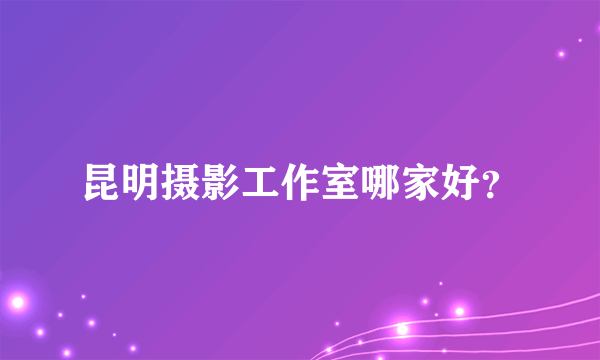 昆明摄影工作室哪家好？