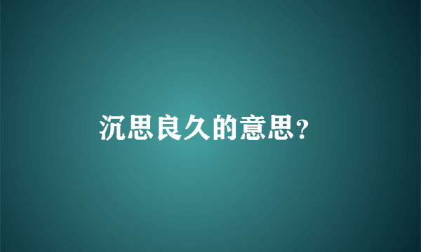 沉思良久的意思？