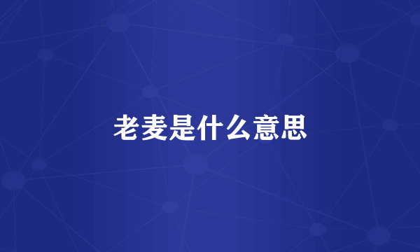 老麦是什么意思