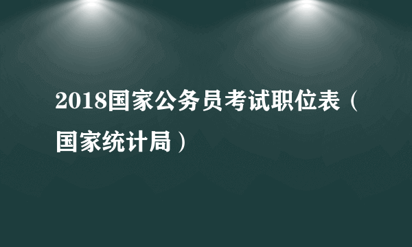 2018国家公务员考试职位表（国家统计局）