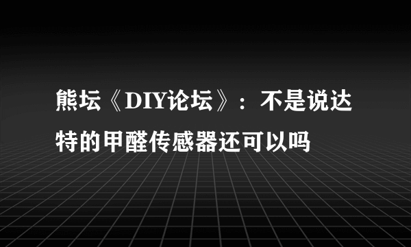 熊坛《DIY论坛》：不是说达特的甲醛传感器还可以吗