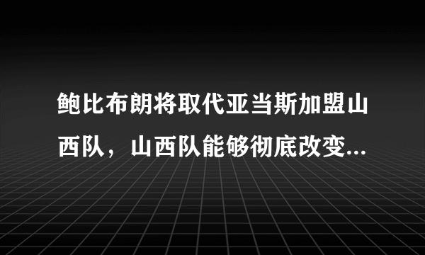 鲍比布朗将取代亚当斯加盟山西队，山西队能够彻底改变颓势并最终打进季后赛吗？