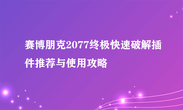 赛博朋克2077终极快速破解插件推荐与使用攻略