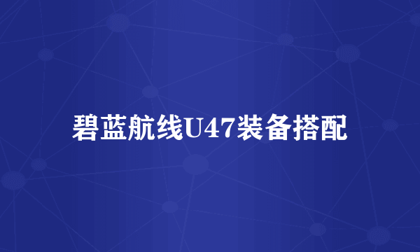 碧蓝航线U47装备搭配