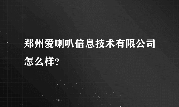郑州爱喇叭信息技术有限公司怎么样？