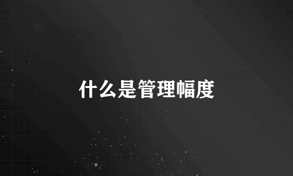 什么是管理幅度