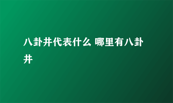 八卦井代表什么 哪里有八卦井