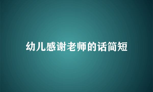 幼儿感谢老师的话简短