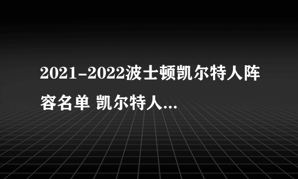 2021-2022波士顿凯尔特人阵容名单 凯尔特人队球员名单 nba凯尔特人阵容