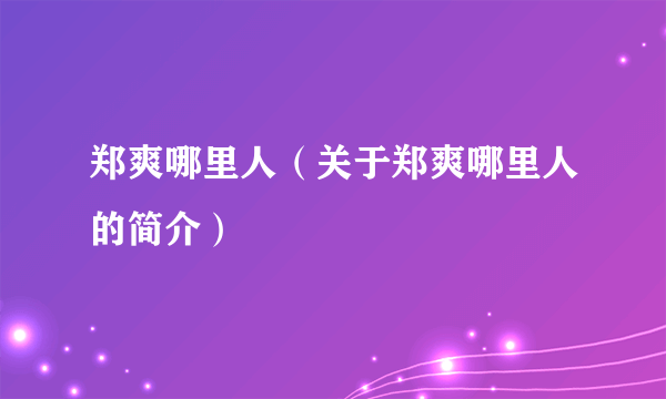 郑爽哪里人（关于郑爽哪里人的简介）