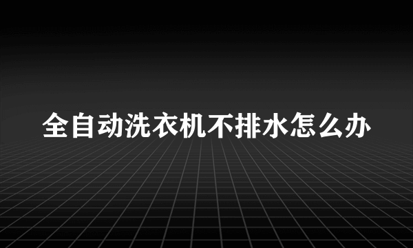全自动洗衣机不排水怎么办
