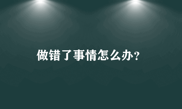 做错了事情怎么办？
