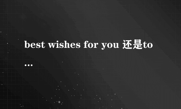 best wishes for you 还是to you?